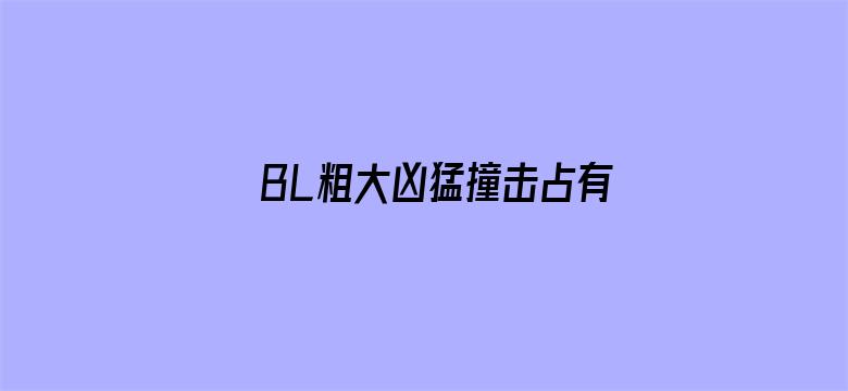 BL粗大凶猛撞击占有H电影封面图